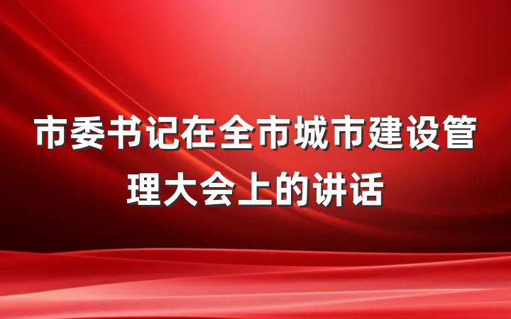 市委书记在全市城市建设管理大会上的讲话