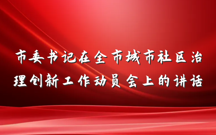 市委书记在全市城市社区治理创新工作动员会上的讲话