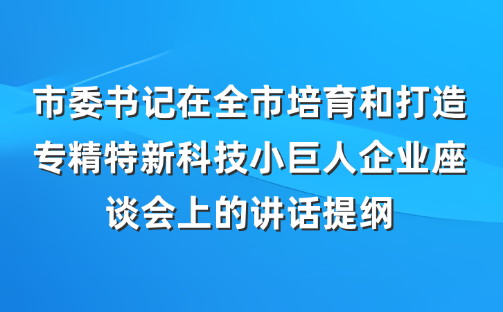 市委书记在全市培育和打造专精特新科技小巨人企业座谈会上的讲话提纲