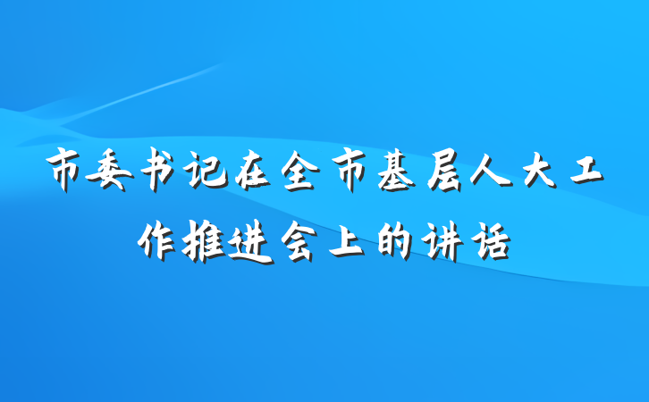 市委书记在全市基层人大工作推进会上的讲话