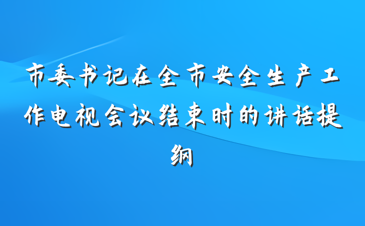 市委书记在全市安全生产工作电视会议结束时的讲话提纲