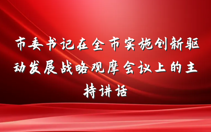 市委书记在全市实施创新驱动发展战略观摩会议上的主持讲话