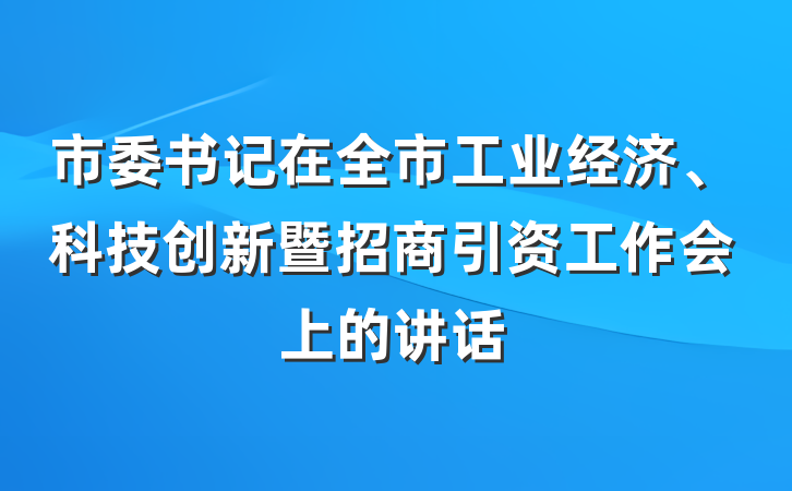 市委书记在全市工业经济、科技创新暨招商引资工作会上的讲话