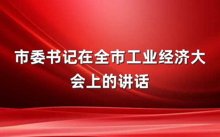 市委书记在全市工业经济大会上的讲话