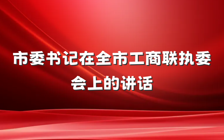 市委书记在全市工商联执委会上的讲话