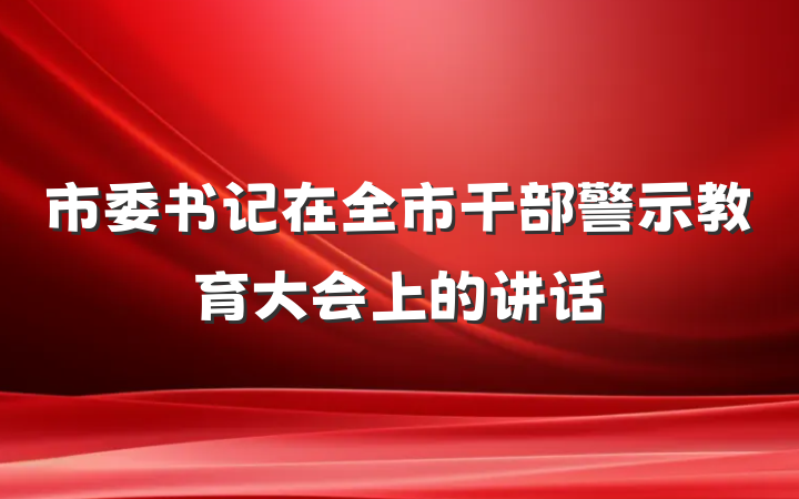 市委书记在全市干部警示教育大会上的讲话