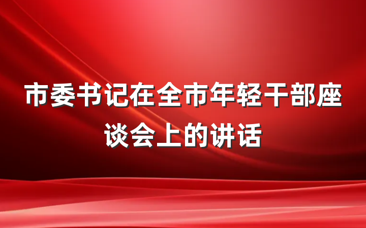 市委书记在全市年轻干部座谈会上的讲话