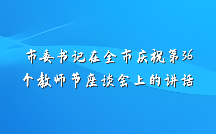 市委书记在全市庆祝第36个教师节座谈会上的讲话