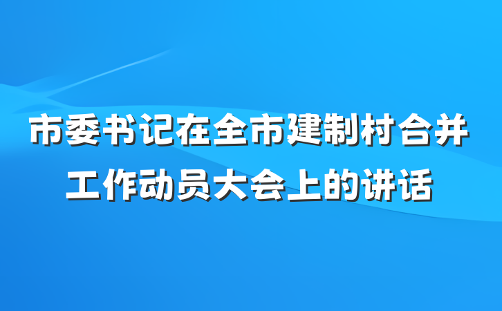 市委书记在全市建制村合并工作动员大会上的讲话