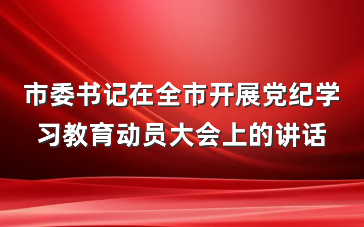 市委书记在全市开展党纪学习教育动员大会上的讲话