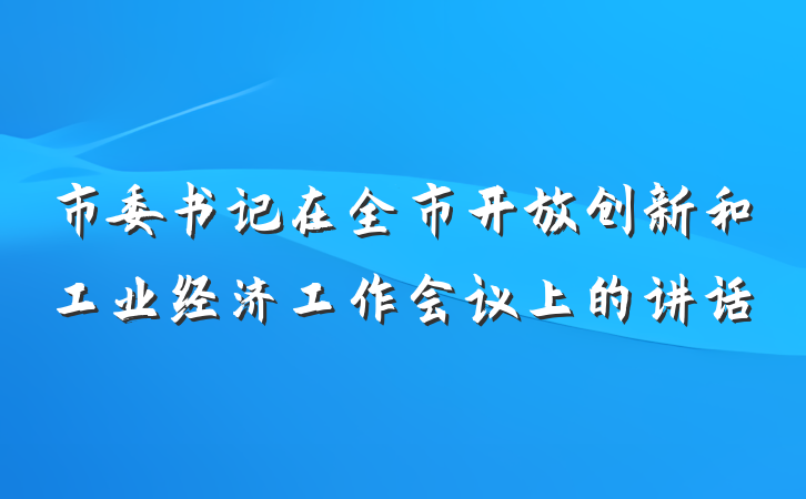 市委书记在全市开放创新和工业经济工作会议上的讲话