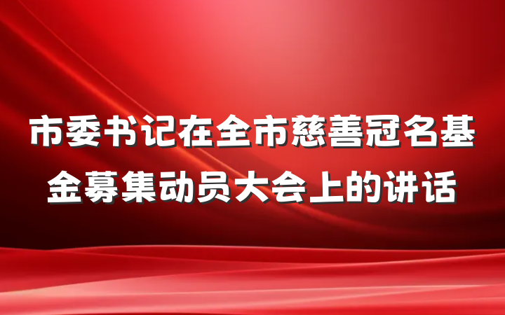 市委书记在全市慈善冠名基金募集动员大会上的讲话