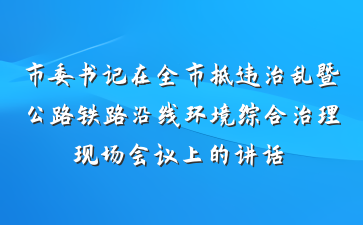 市委书记在全市拆违治乱暨公路铁路沿线环境综合治理现场会议上的讲话