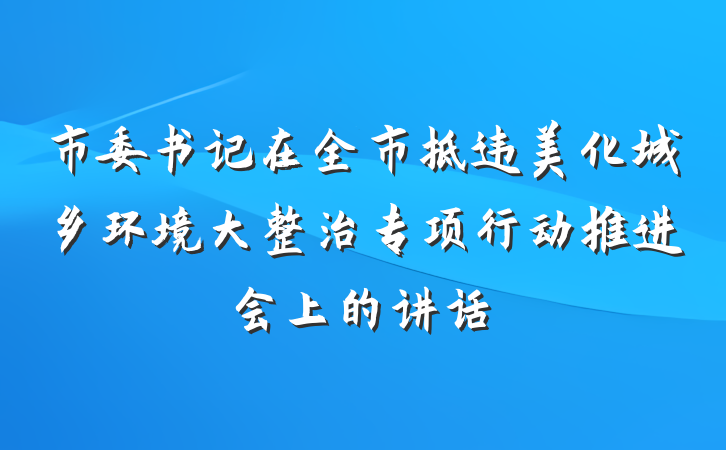 市委书记在全市拆违美化城乡环境大整治专项行动推进会上的讲话