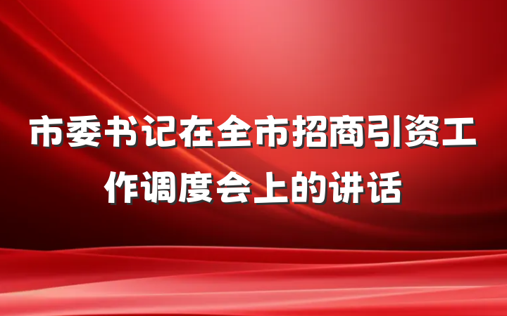 市委书记在全市招商引资工作调度会上的讲话