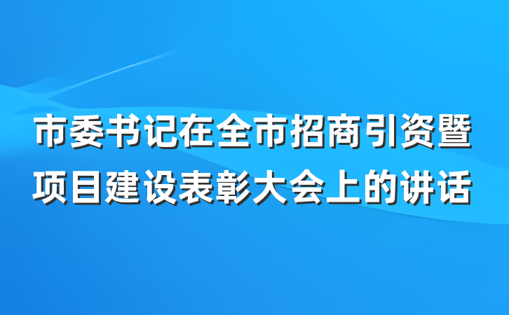 市委书记在全市招商引资暨项目建设表彰大会上的讲话