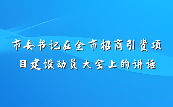 市委书记在全市招商引资项目建设动员大会上的讲话