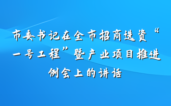 市委书记在全市招商选资“一号工程”暨产业项目推进例会上的讲话