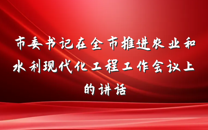市委书记在全市推进农业和水利现代化工程工作会议上的讲话