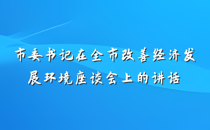 市委书记在全市改善经济发展环境座谈会上的讲话