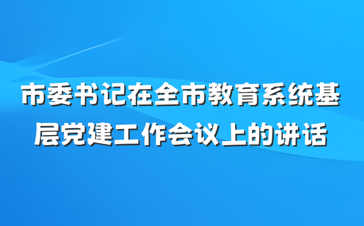 市委书记在全市教育系统基层党建工作会议上的讲话
