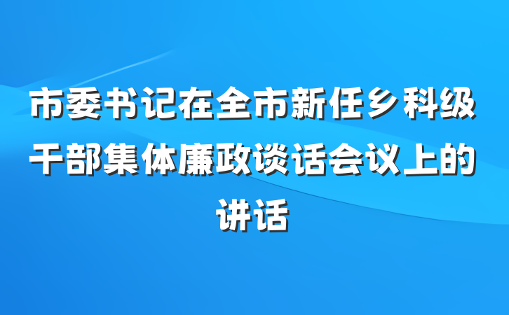 市委书记在全市新任乡科级干部集体廉政谈话会议上的讲话