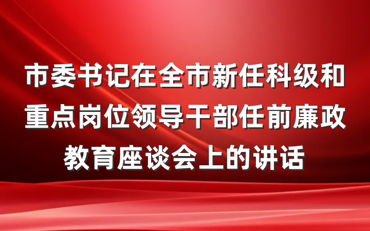 市委书记在全市新任科级和重点岗位领导干部任前廉政教育座谈会上的讲话