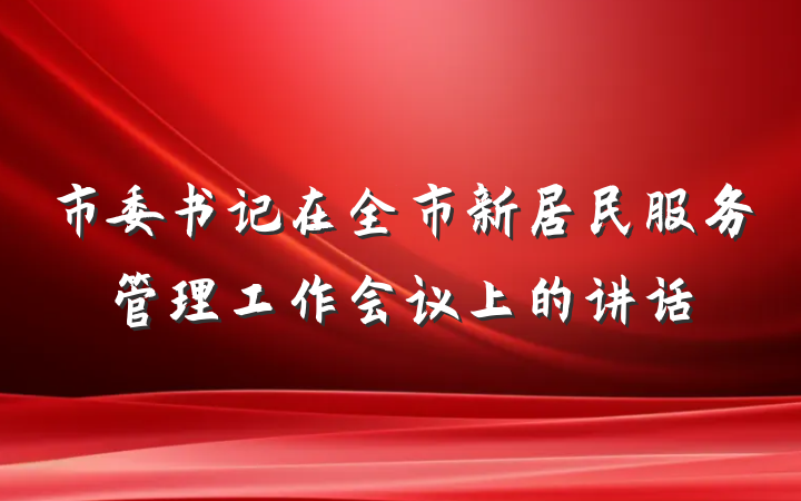 市委书记在全市新居民服务管理工作会议上的讲话