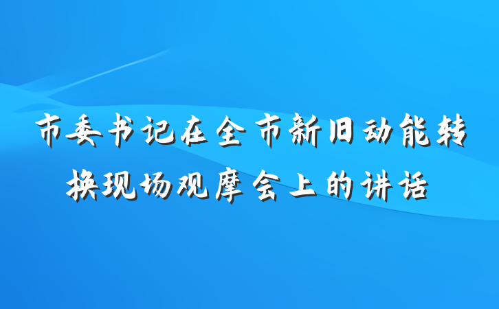市委书记在全市新旧动能转换现场观摩会上的讲话