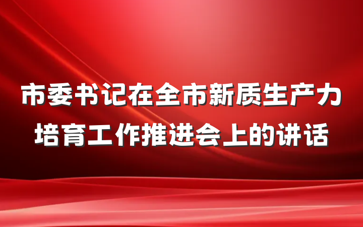 市委书记在全市新质生产力培育工作推进会上的讲话