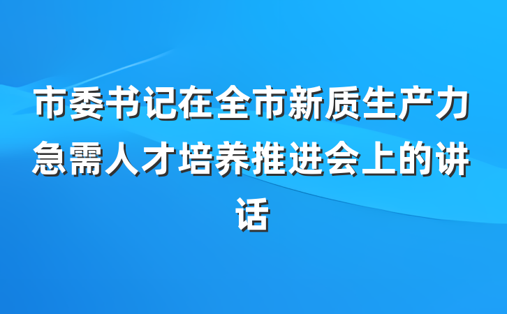 市委书记在全市新质生产力急需人才培养推进会上的讲话