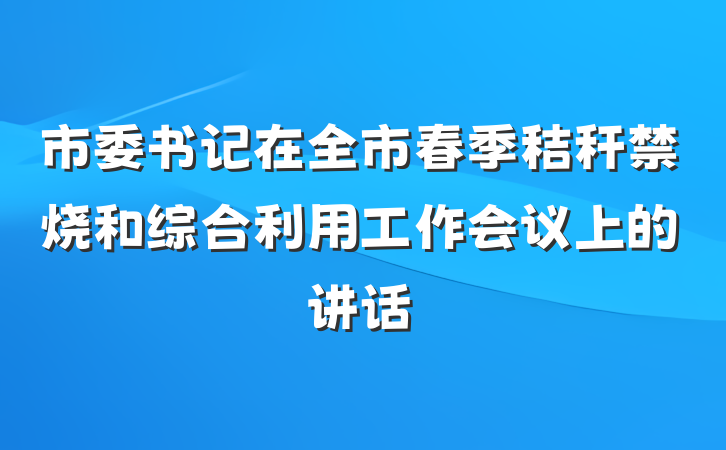 市委书记在全市春季秸秆禁烧和综合利用工作会议上的讲话