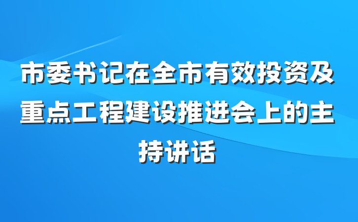 市委书记在全市有效投资及重点工程建设推进会上的主持讲话