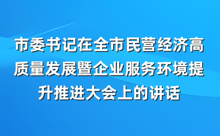 市委书记在全市民营经济高质量发展暨企业服务环境提升推进大会上的讲话