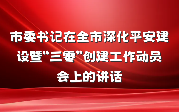 市委书记在全市深化平安建设暨“三零”创建工作动员会上的讲话