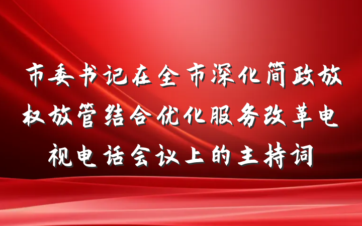 市委书记在全市深化简政放权放管结合优化服务改革电视电话会议上的主持词