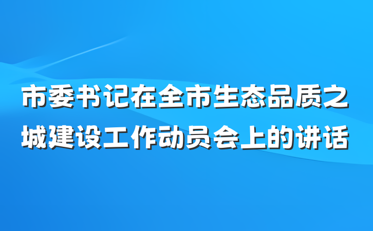 市委书记在全市生态品质之城建设工作动员会上的讲话
