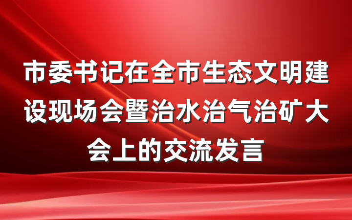 市委书记在全市生态文明建设现场会暨治水治气治矿大会上的交流发言