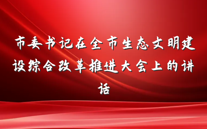 市委书记在全市生态文明建设综合改革推进大会上的讲话