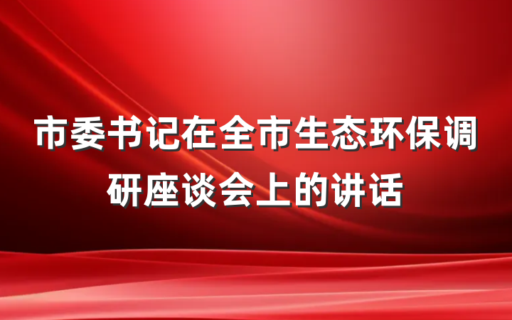 市委书记在全市生态环保调研座谈会上的讲话