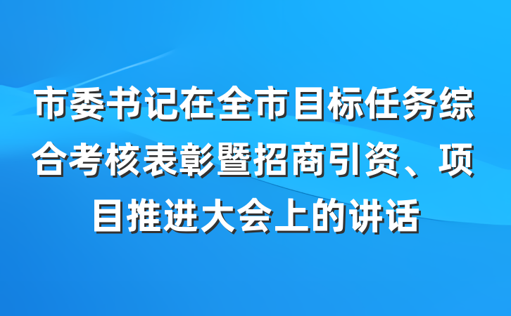 市委书记在全市目标任务综合考核表彰暨招商引资、项目推进大会上的讲话