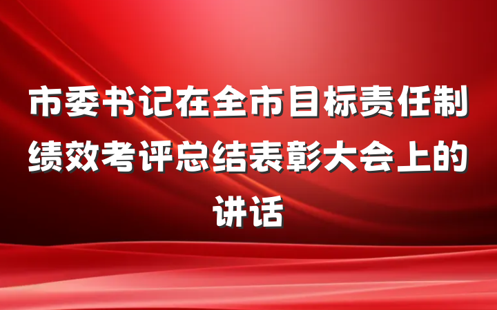 市委书记在全市目标责任制绩效考评总结表彰大会上的讲话