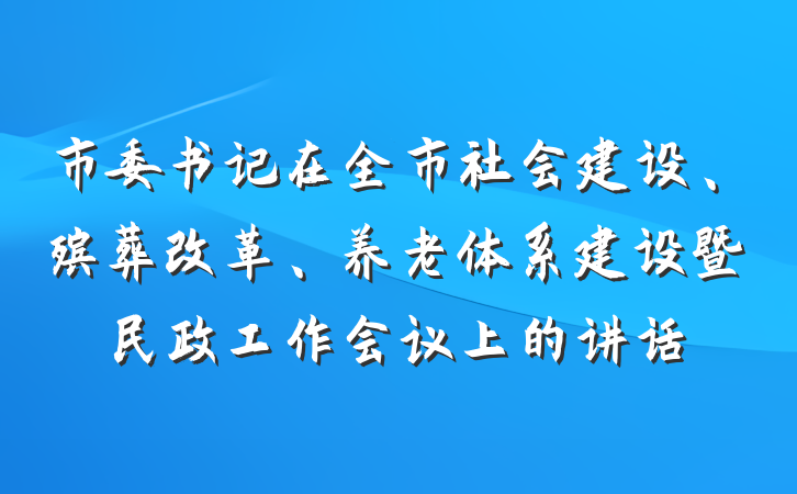 市委书记在全市社会建设、殡葬改革、养老体系建设暨民政工作会议上的讲话
