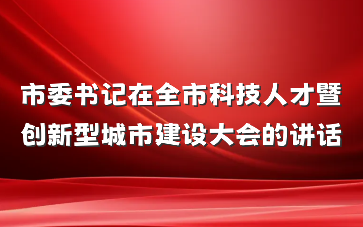 市委书记在全市科技人才暨创新型城市建设大会的讲话