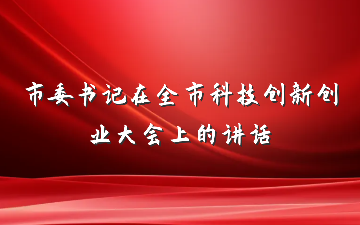 市委书记在全市科技创新创业大会上的讲话