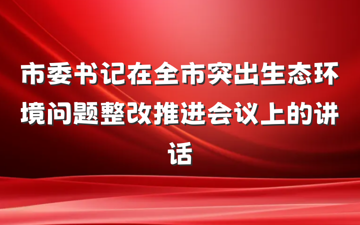 市委书记在全市突出生态环境问题整改推进会议上的讲话