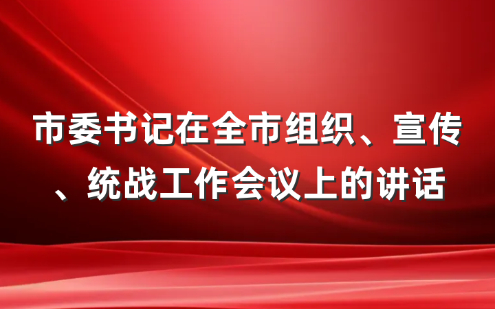 市委书记在全市组织、宣传、统战工作会议上的讲话