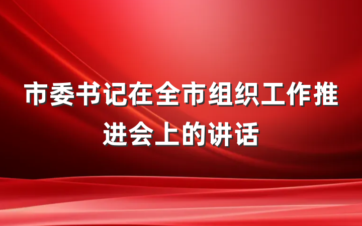 市委书记在全市组织工作推进会上的讲话