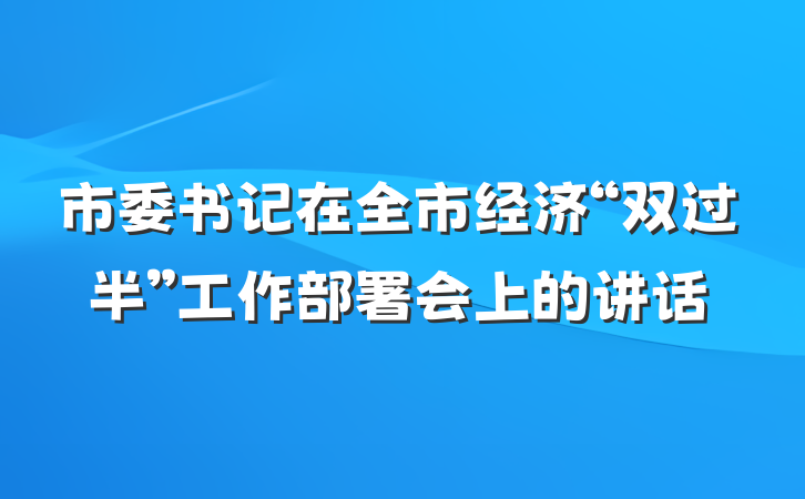 市委书记在全市经济“双过半”工作部署会上的讲话
