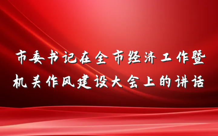 市委书记在全市经济工作暨机关作风建设大会上的讲话